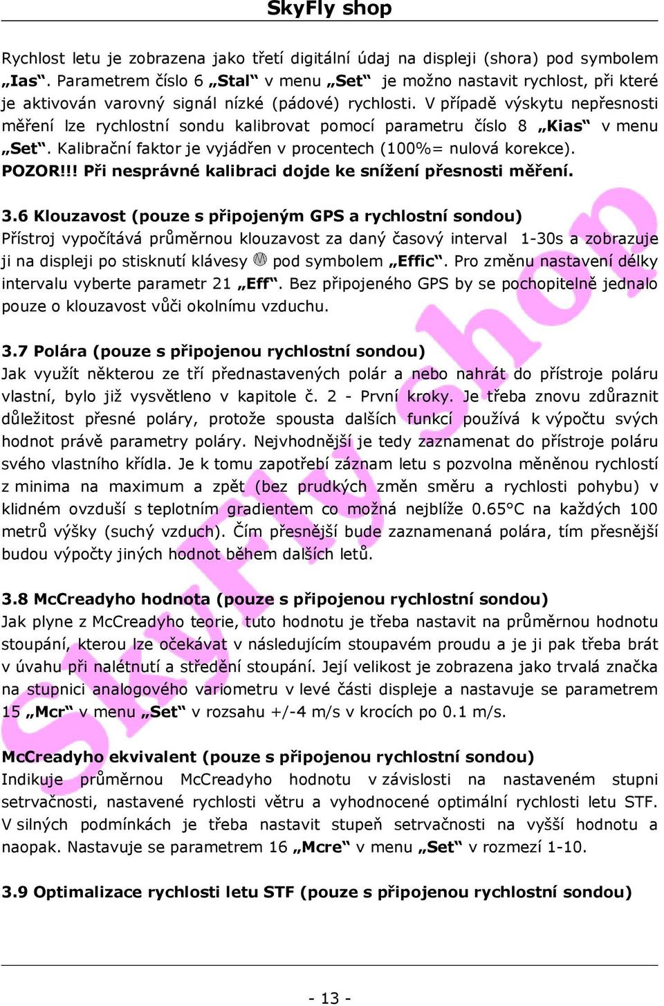 V případě výskytu nepřesnosti měření lze rychlostní sondu kalibrovat pomocí parametru číslo 8 Kias v menu Set. Kalibrační faktor je vyjádřen v procentech (100%= nulová korekce). POZOR!