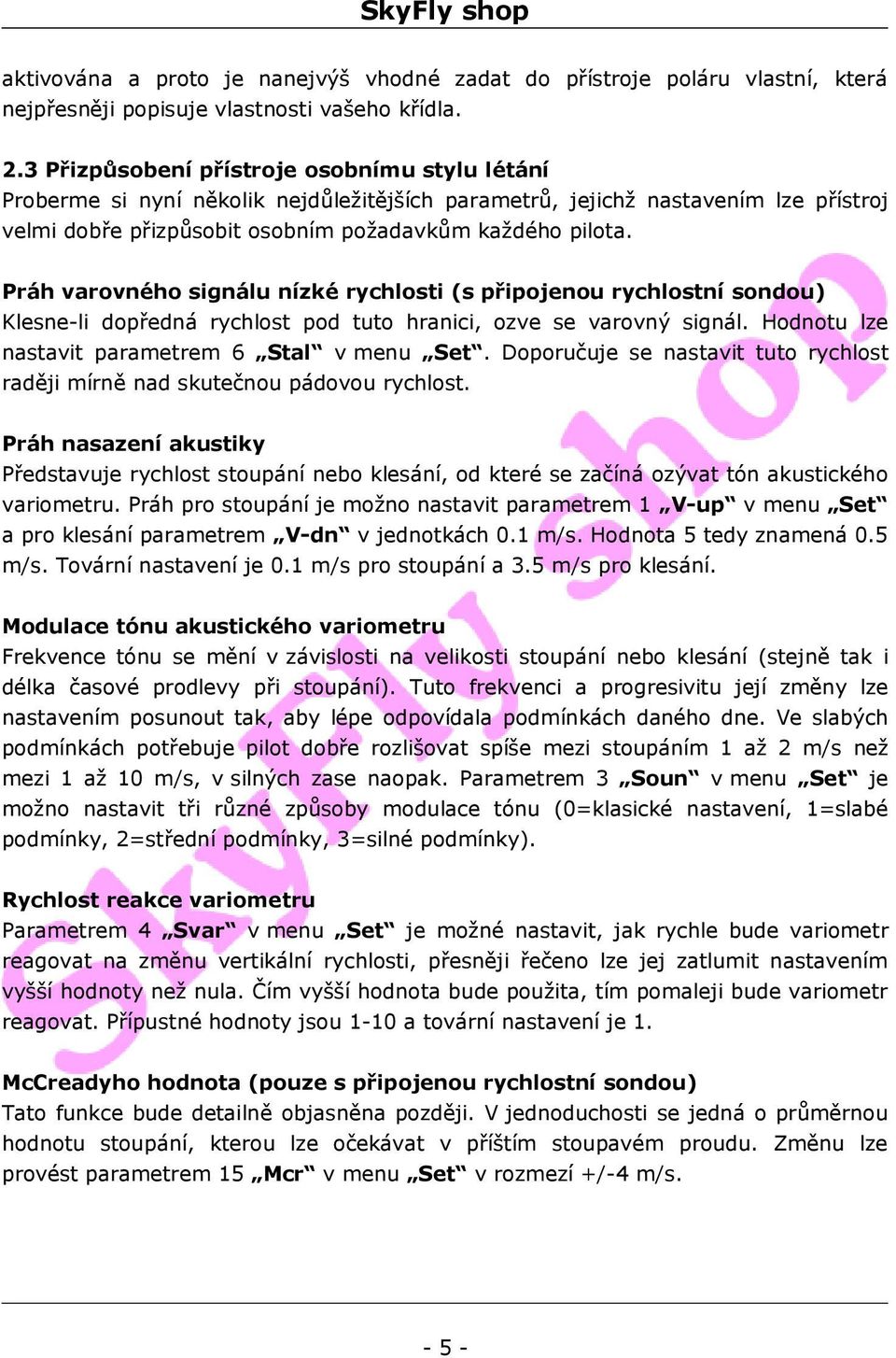 Práh varovného signálu nízké rychlosti (s připojenou rychlostní sondou) Klesne-li dopředná rychlost pod tuto hranici, ozve se varovný signál. Hodnotu lze nastavit parametrem 6 Stal v menu Set.