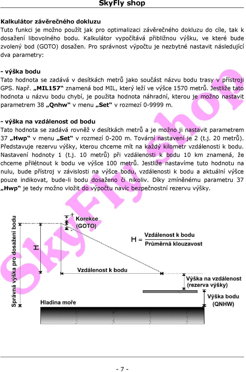 Pro správnost výpočtu je nezbytné nastavit následující dva parametry: - výška bodu Tato hodnota se zadává v desítkách metrů jako součást názvu bodu trasy v přístroji GPS. Např.