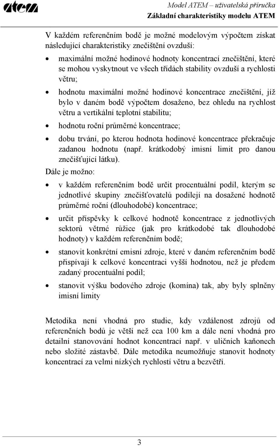 ohledu na rychlost větru a vertikální teplotní stabilitu; hodnotu roční průměrné koncentrace; dobu trvání, po kterou hodnota hodinové koncentrace překračuje zadanou hodnotu (např.