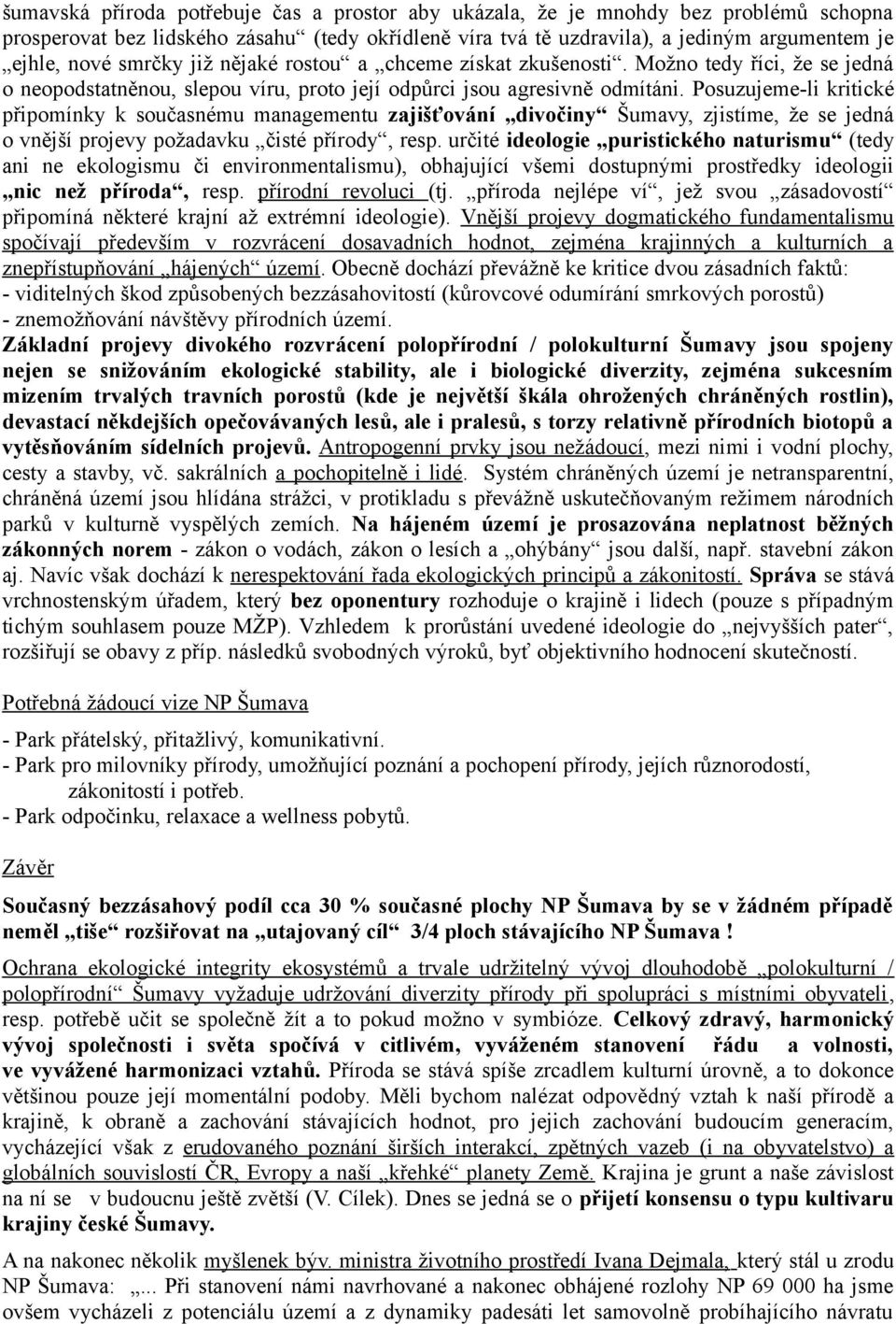 Posuzujeme-li kritické připomínky k současnému managementu zajišťování divočiny Šumavy, zjistíme, že se jedná o vnější projevy požadavku čisté přírody, resp.