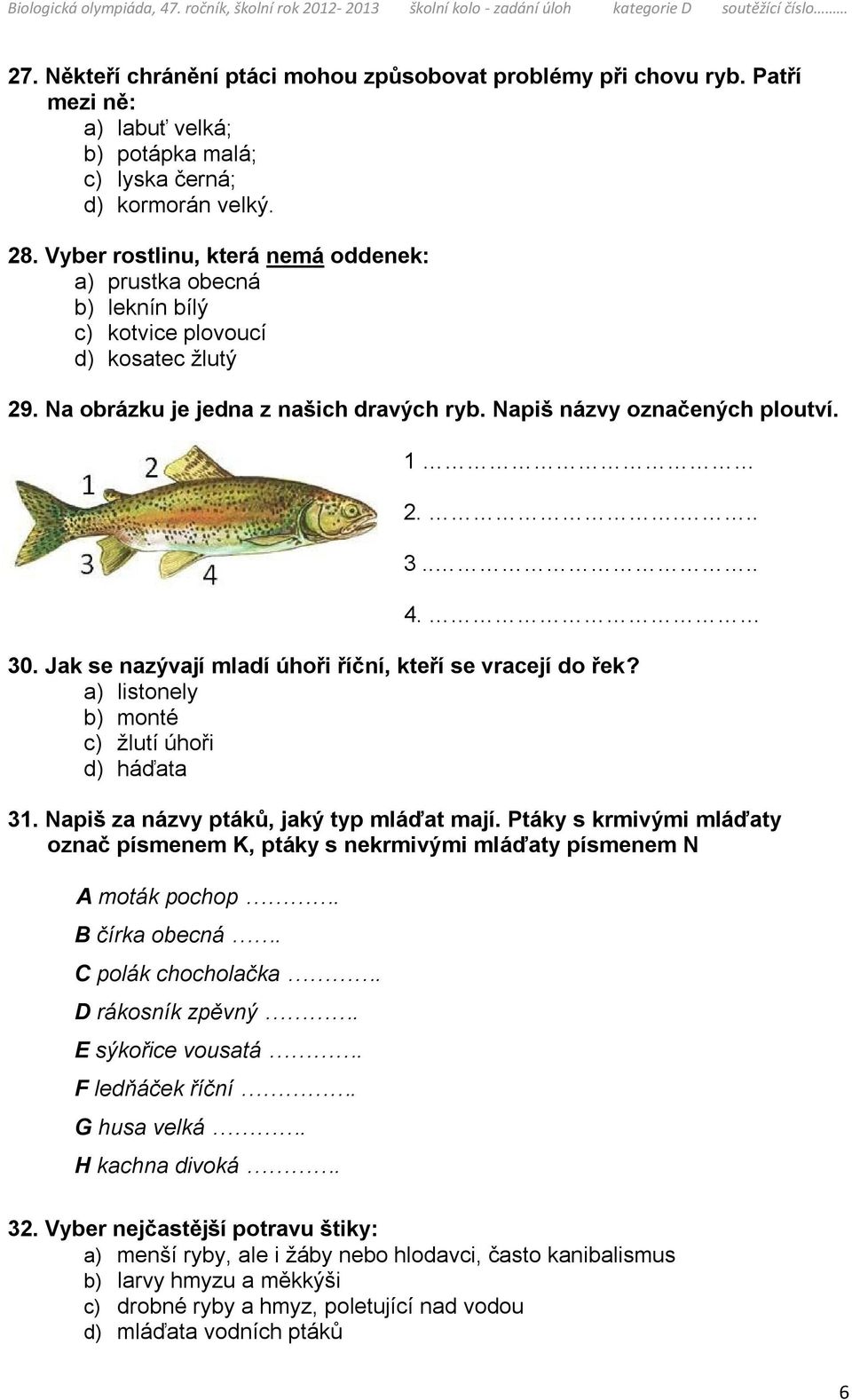 30. Jak se nazývají mladí úhoři říční, kteří se vracejí do řek? a) listonely b) monté c) žlutí úhoři d) háďata 31. Napiš za názvy ptáků, jaký typ mláďat mají.