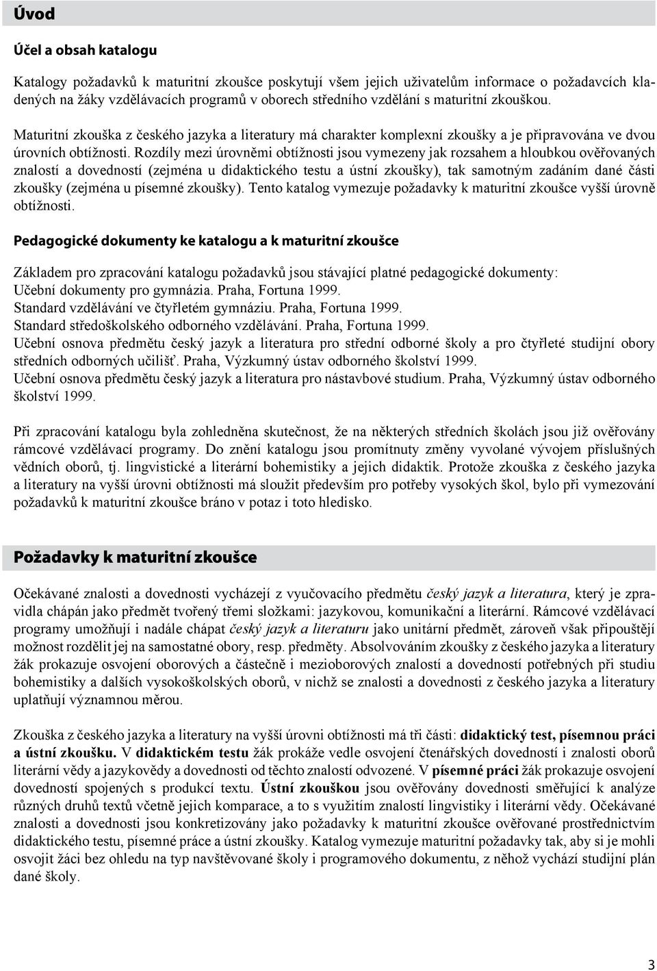 Rozdíly mezi úrovněmi obtížnosti jsou vymezeny jak rozsahem a hloubkou ověřovaných znalostí a dovedností (zejména u didaktického testu a ústní zkoušky), tak samotným zadáním dané části zkoušky