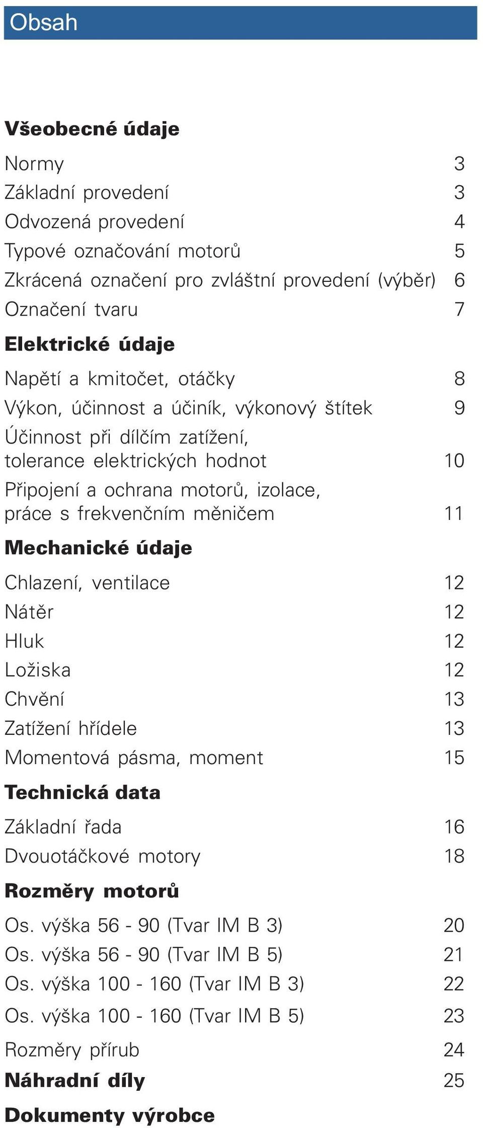 11 Mechanické údaje Chlazení, ventilace 12 Nátìr 12 Hluk 12 Ložiska 12 Chvìní 13 Zatížení høídele 13 Momentová pásma, moment 15 Technická data Základní øada 16 Dvouotáèkové motory 18 Rozmìry