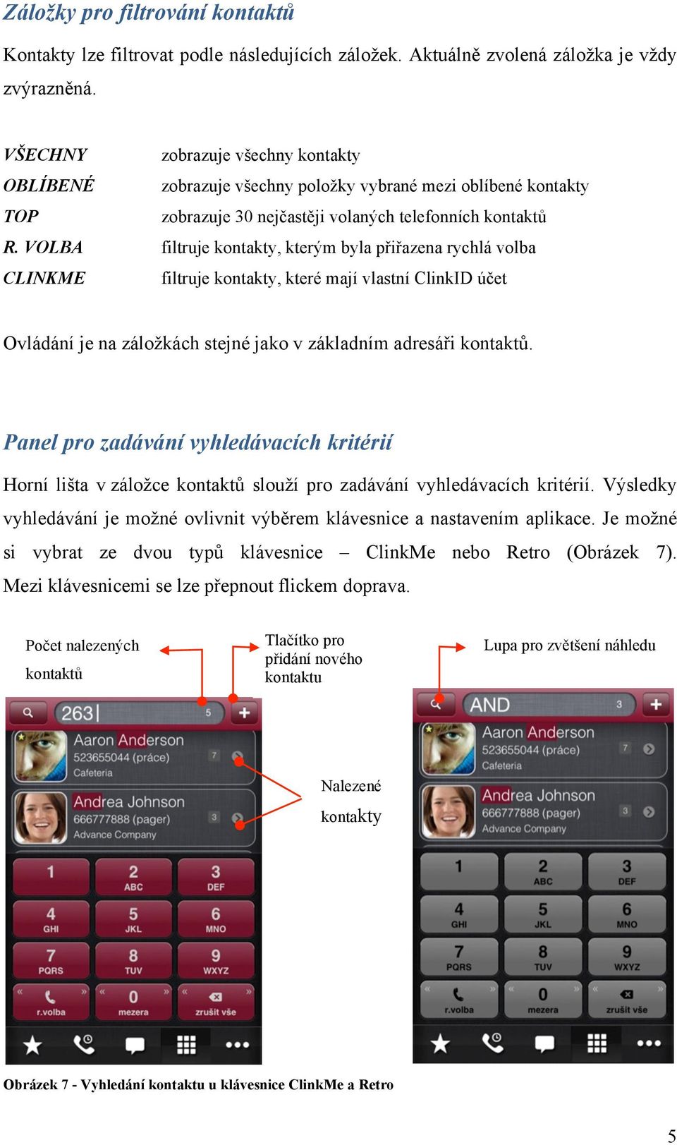 VOLBA filtruje kontakty, kterým byla přiřazena rychlá volba CLINKME filtruje kontakty, které mají vlastní ClinkID účet Ovládání je na záložkách stejné jako v základním adresáři kontaktů.