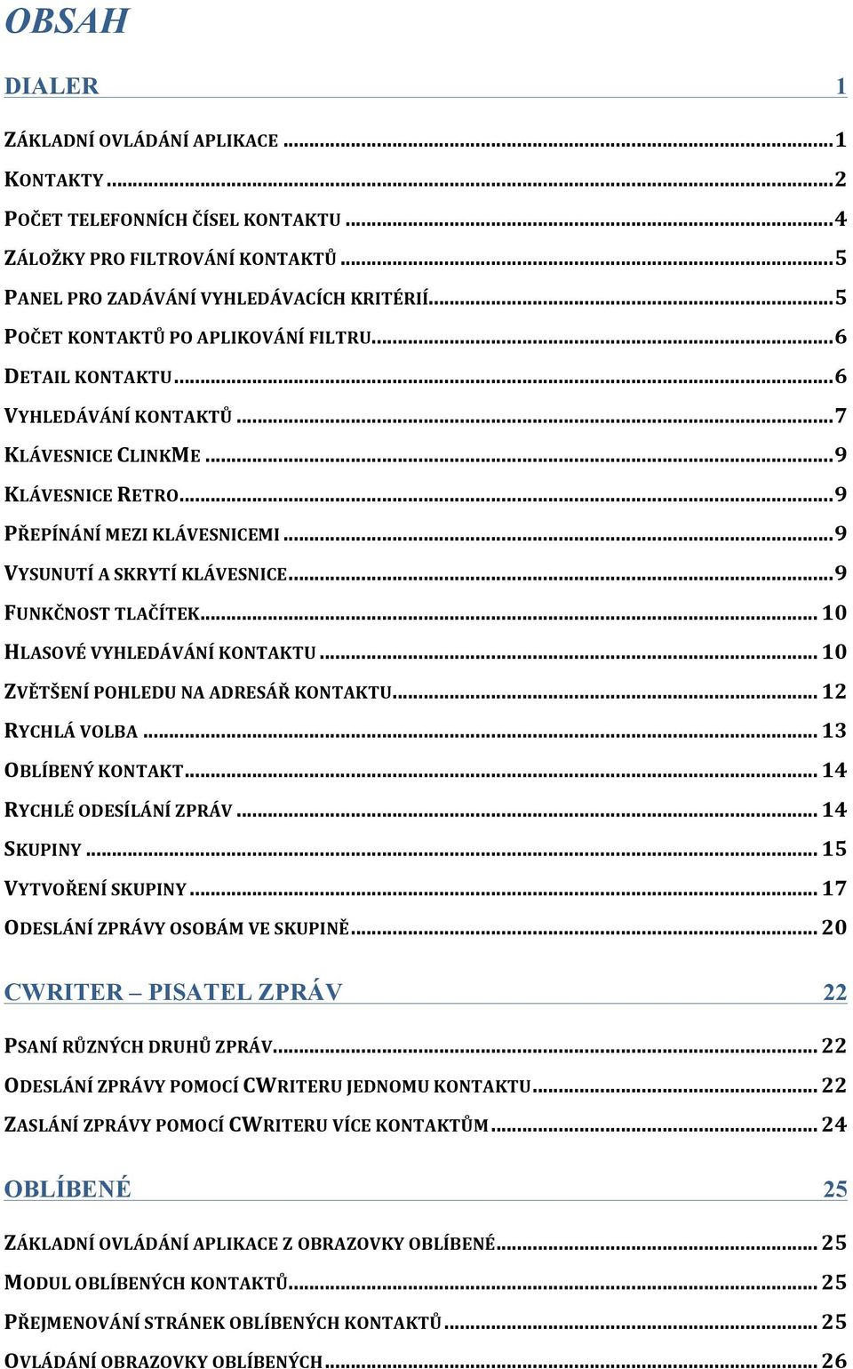 .. 9 FUNKČNOST TLAČÍTEK... 10 HLASOVÉ VYHLEDÁVÁNÍ KONTAKTU... 10 ZVĚTŠENÍ POHLEDU NA ADRESÁŘ KONTAKTU... 12 RYCHLÁ VOLBA... 13 OBLÍBENÝ KONTAKT... 14 RYCHLÉ ODESÍLÁNÍ ZPRÁV... 14 SKUPINY.