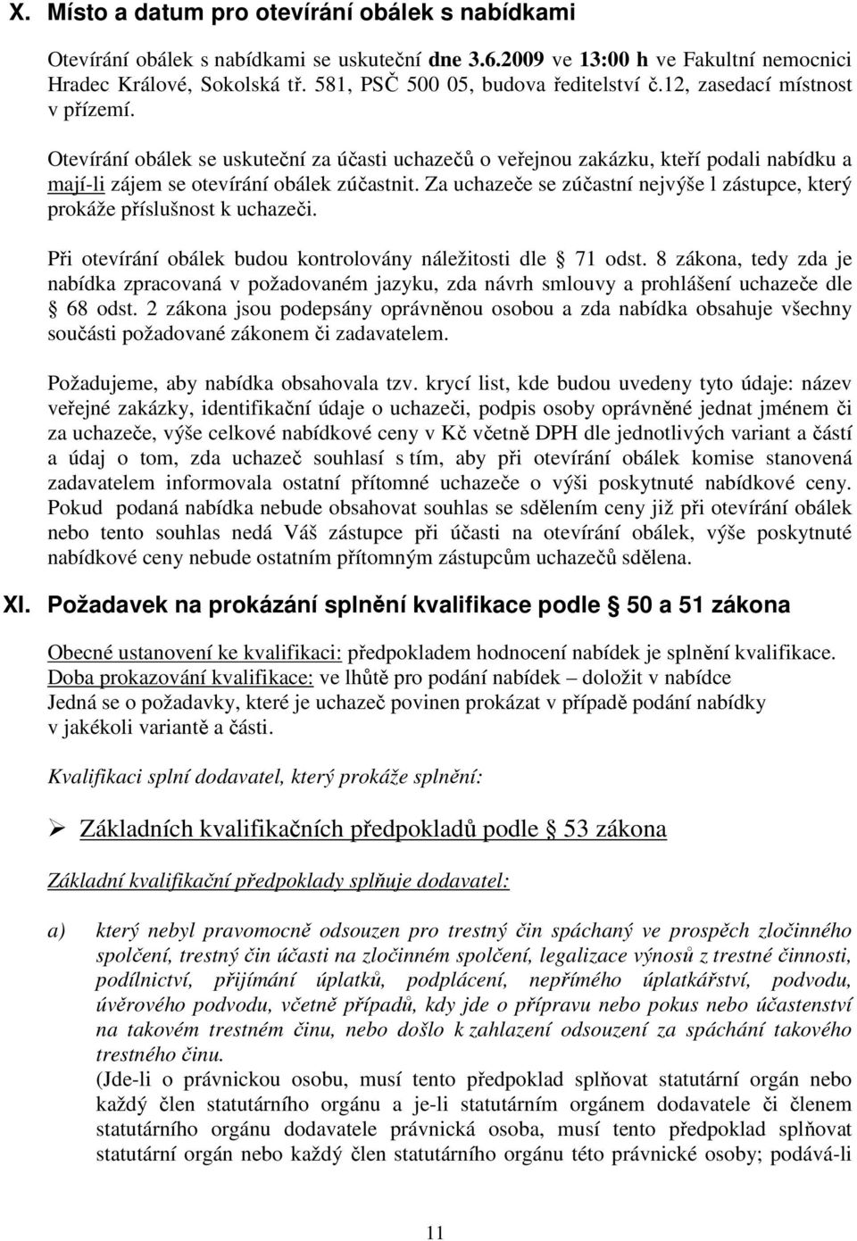 Otevírání obálek se uskuteční za účasti uchazečů o veřejnou zakázku, kteří podali nabídku a mají-li zájem se otevírání obálek zúčastnit.