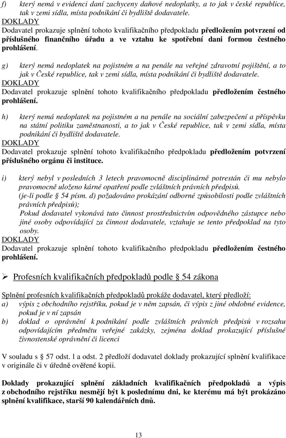 g) který nemá nedoplatek na pojistném a na penále na veřejné zdravotní pojištění, a to jak v České republice, tak v zemi sídla, místa podnikání či bydliště dodavatele.