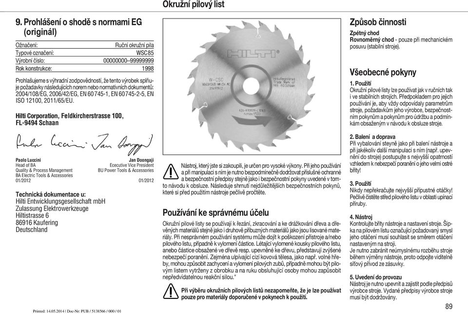 výrobek splňuje požadavky následujících norem nebo normativních dokumentů: 2004/108/EG, 2006/42/EG, EN 60745-1, EN 60745-2-5, EN ISO 12100, 2011/65/EU.