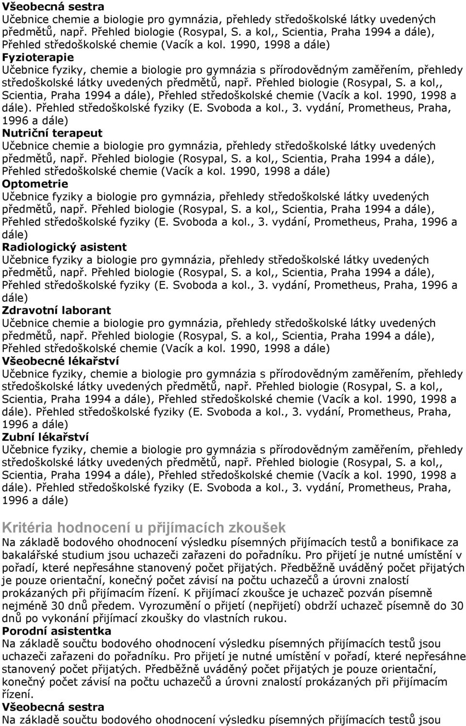 a kol,, Scientia, Praha 1994 a dále), Přehled středoškolské chemie (Vacík a kol. 1990, 1998 a dále). Přehled středoškolské fyziky (E. Svoboda a kol., 3.