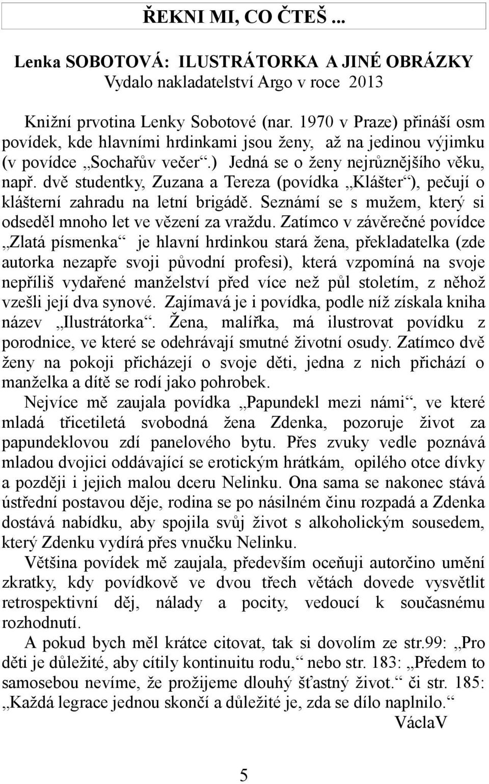 dvě studentky, Zuzana a Tereza (povídka Klášter ), pečují o klášterní zahradu na letní brigádě. Seznámí se s mužem, který si odseděl mnoho let ve vězení za vraždu.