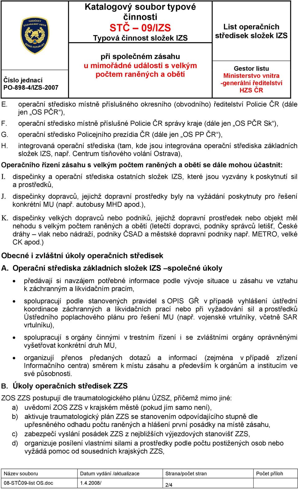 operační středisko Policejního prezídia ČR (dále jen OS PP ČR ), H. integrovaná operační střediska (tam, kde jsou integrována operační střediska základních složek IZS, např.