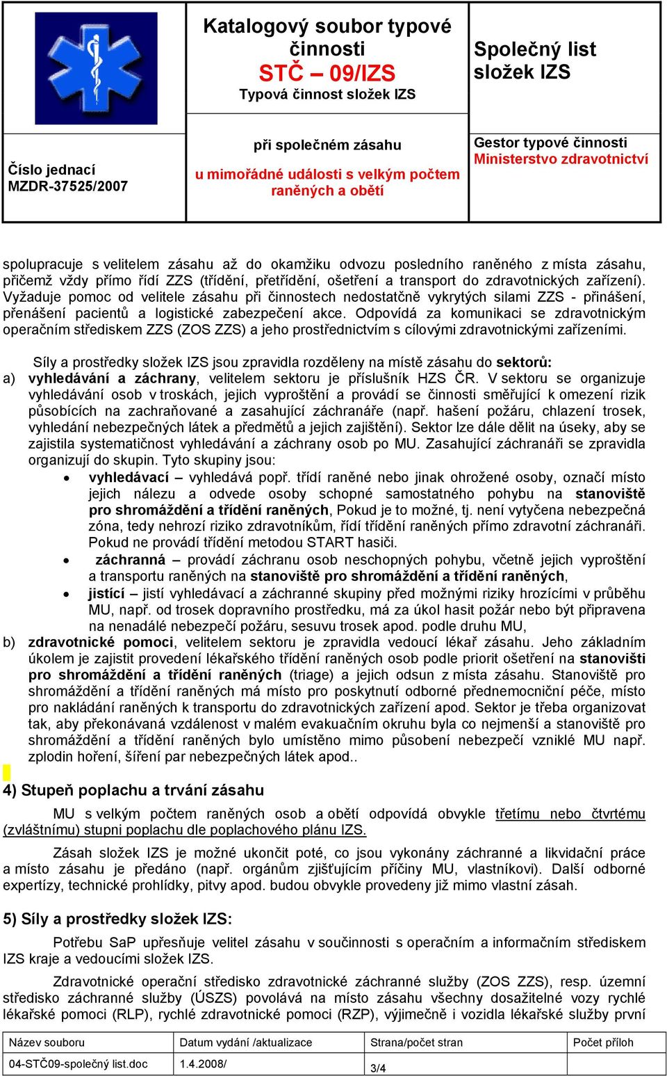 Vyžaduje pomoc od velitele zásahu při činnostech nedostatčně vykrytých silami ZZS - přinášení, přenášení pacientů a logistické zabezpečení akce.