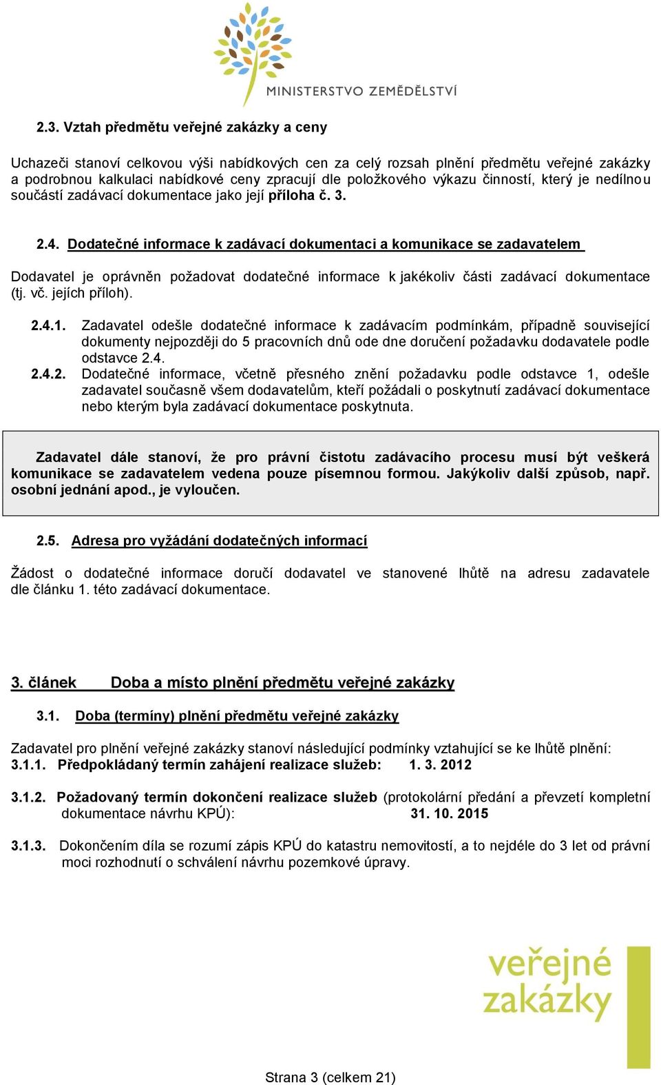 Dodatečné informace k zadávací dokumentaci a komunikace se zadavatelem Dodavatel je oprávněn požadovat dodatečné informace k jakékoliv části zadávací dokumentace (tj. vč. jejích příloh). 2.4.1.