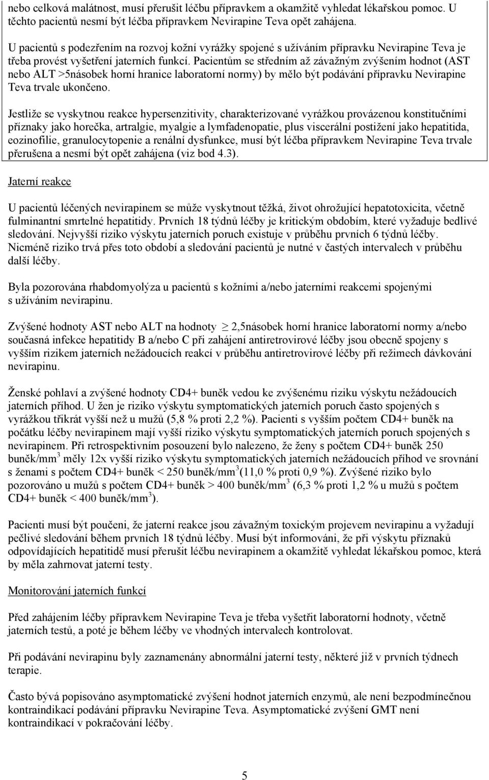 Pacientům se středním až závažným zvýšením hodnot (AST nebo ALT >5násobek horní hranice laboratorní normy) by mělo být podávání přípravku Nevirapine Teva trvale ukončeno.