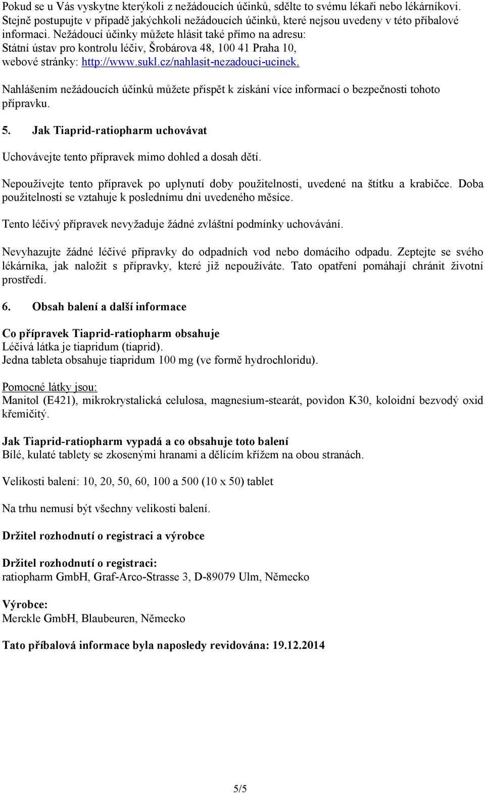 Nežádoucí účinky můžete hlásit také přímo na adresu: Státní ústav pro kontrolu léčiv, Šrobárova 48, 100 41 Praha 10, webové stránky: http://www.sukl.cz/nahlasit-nezadouci-ucinek.