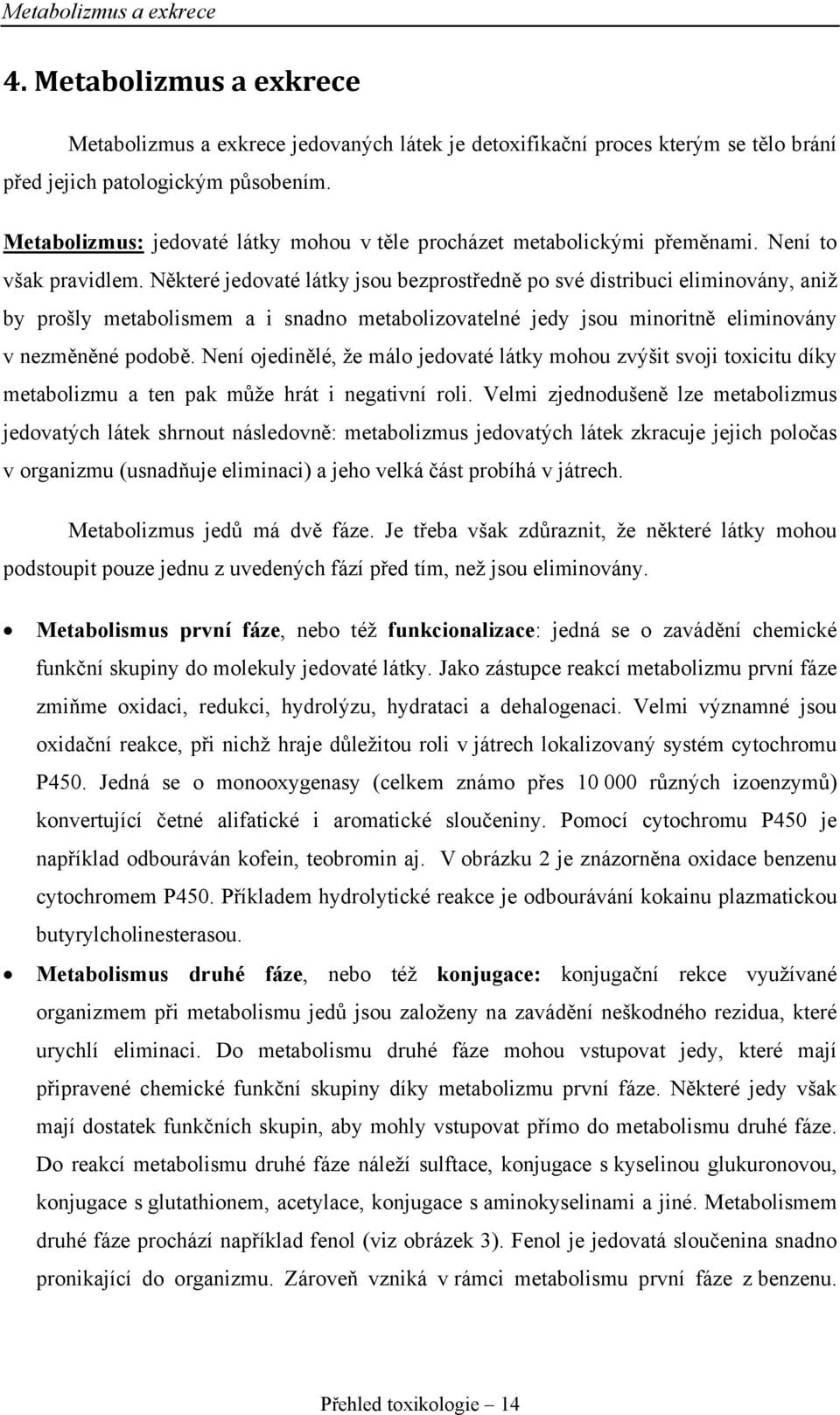 Některé jedovaté látky jsou bezprostředně po své distribuci eliminovány, aniž by prošly metabolismem a i snadno metabolizovatelné jedy jsou minoritně eliminovány v nezměněné podobě.