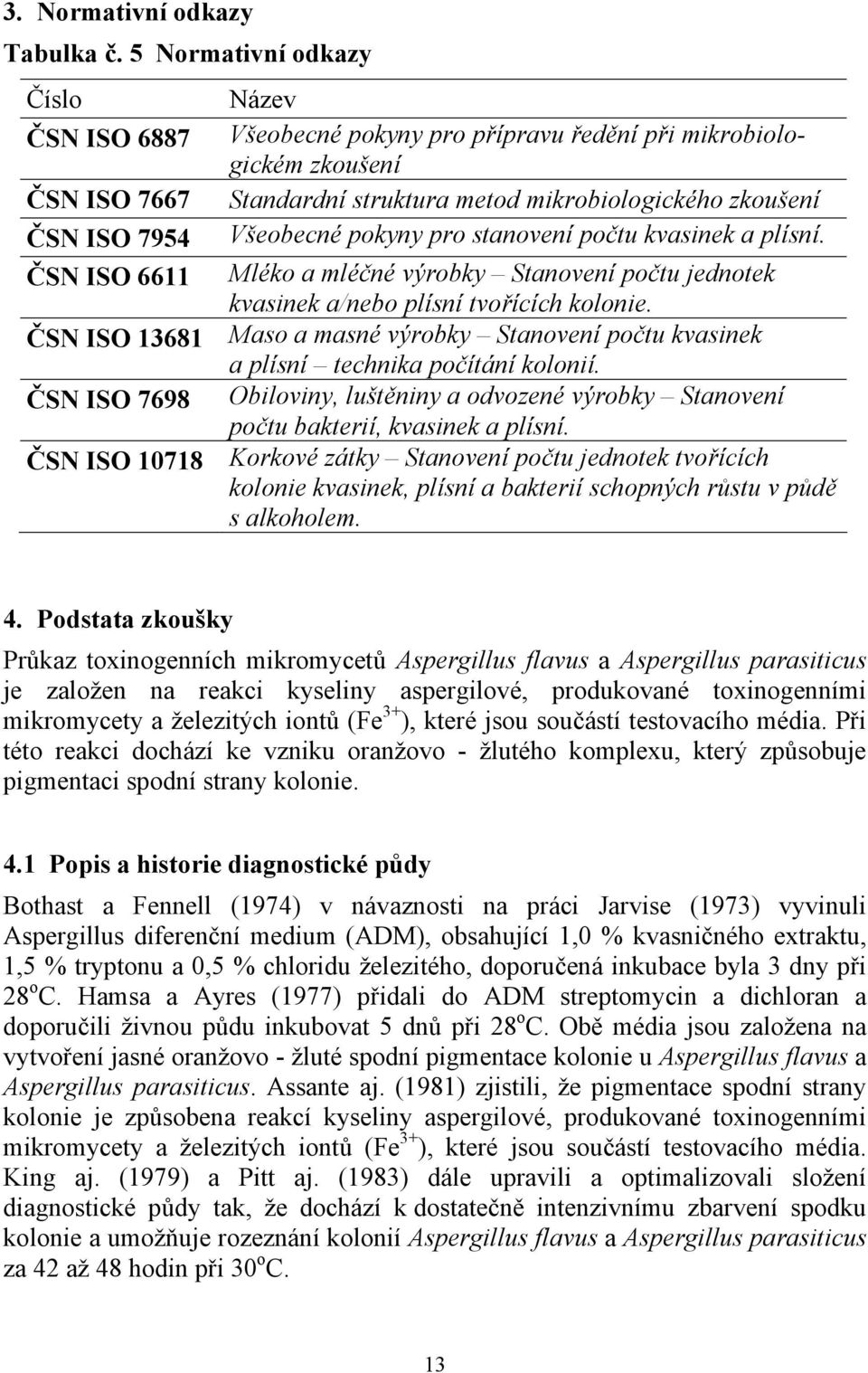 Všeobecné pokyny pro stanovení počtu kvasinek a plísní. ČSN ISO 6611 Mléko a mléčné výrobky Stanovení počtu jednotek kvasinek a/nebo plísní tvořících kolonie.