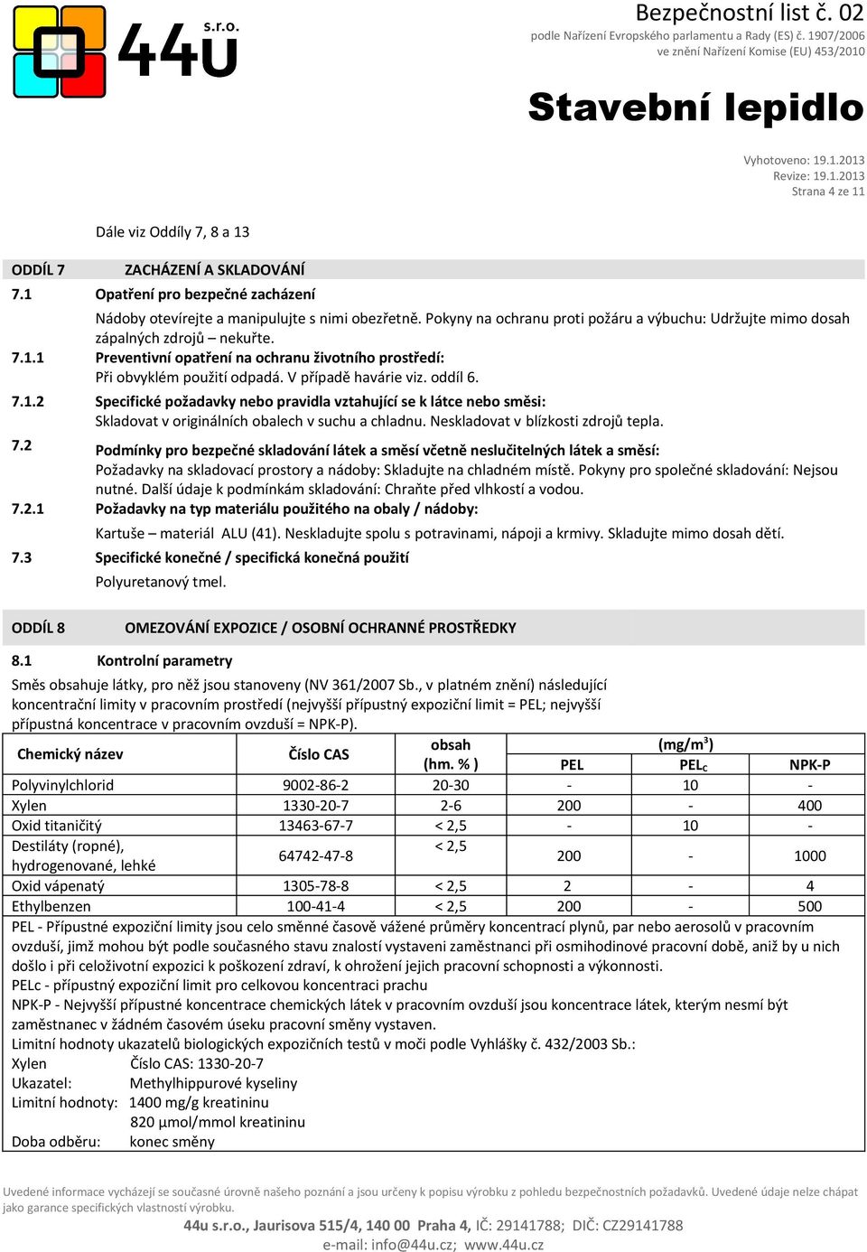 oddíl 6. 7.1.2 Specifické požadavky nebo pravidla vztahující se k látce nebo směsi: Skladovat v originálních obalech v suchu a chladnu. Neskladovat v blízkosti zdrojů tepla. 7.2 Podmínky pro bezpečné skladování látek a směsí včetně neslučitelných látek a směsí: Požadavky na skladovací prostory a nádoby: Skladujte na chladném místě.