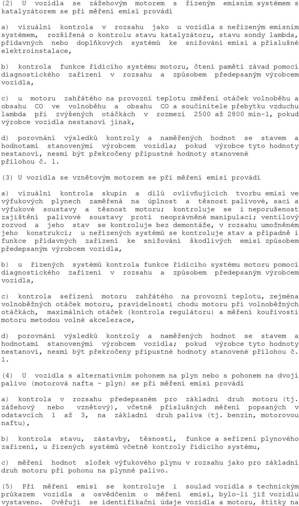 pomocí diagnostického zařízení v rozsahu a způsobem předepsaným výrobcem vozidla, c) u motoru zahřátého na provozní teplotu změření otáček volnoběhu a obsahu CO ve volnoběhu a obsahu CO a součinitele