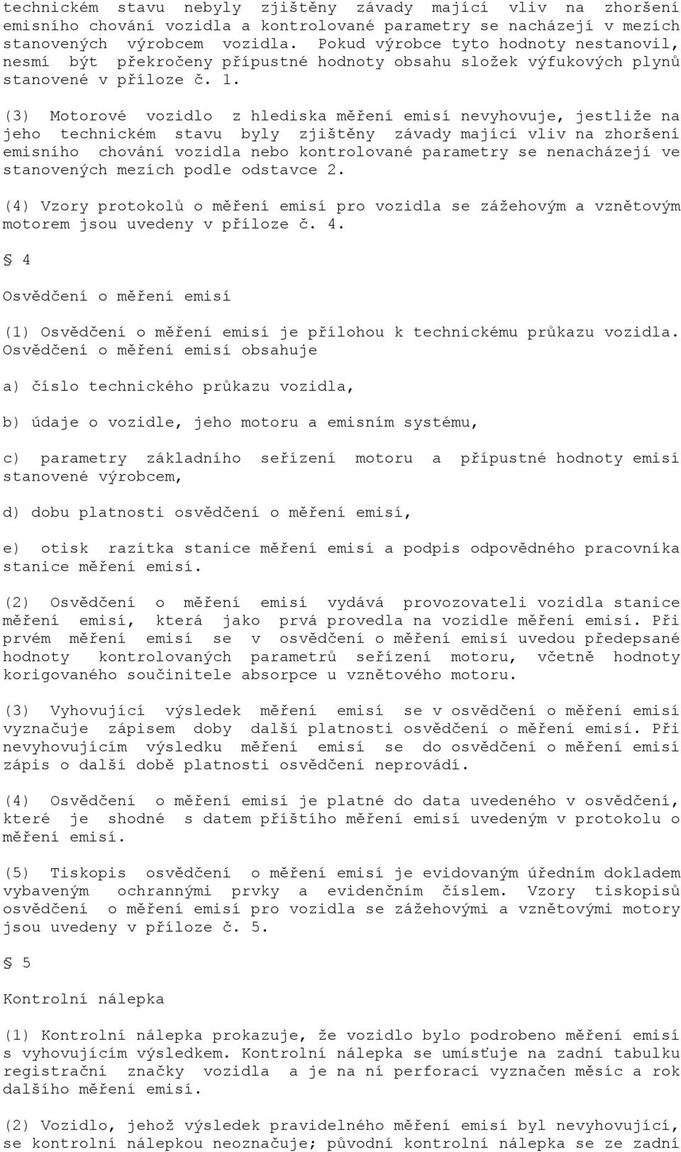 (3) Motorové vozidlo z hlediska měření emisí nevyhovuje, jestliže na jeho technickém stavu byly zjištěny závady mající vliv na zhoršení emisního chování vozidla nebo kontrolované parametry se