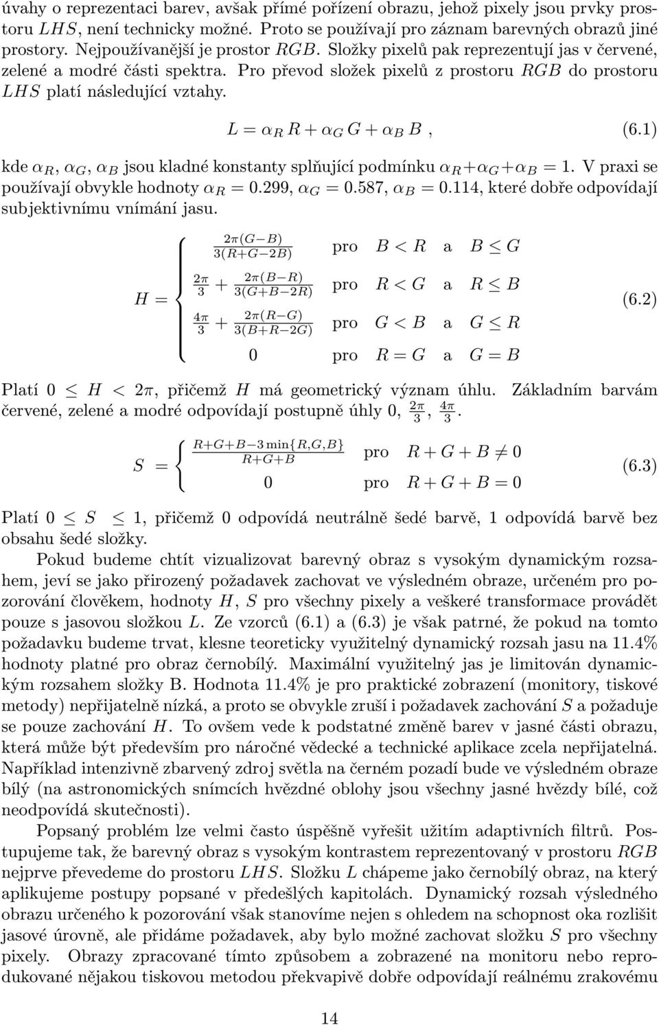 L = α R R + α G G + α B B, (6.1) kde α R, α G, α B jsou kladné konstanty splňující podmínku α R +α G +α B = 1. V praxi se používají obvykle hodnoty α R = 0.299, α G = 0.587, α B = 0.