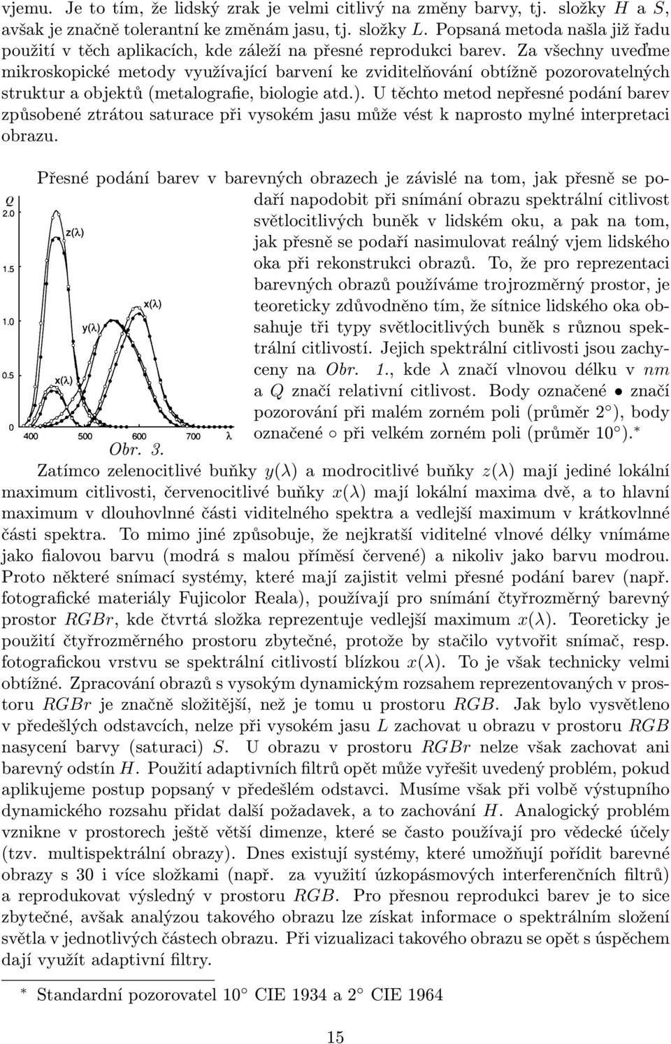 Za všechny uveďme mikroskopické metody využívající barvení ke zviditelňování obtížně pozorovatelných struktur a objektů (metalografie, biologie atd.).