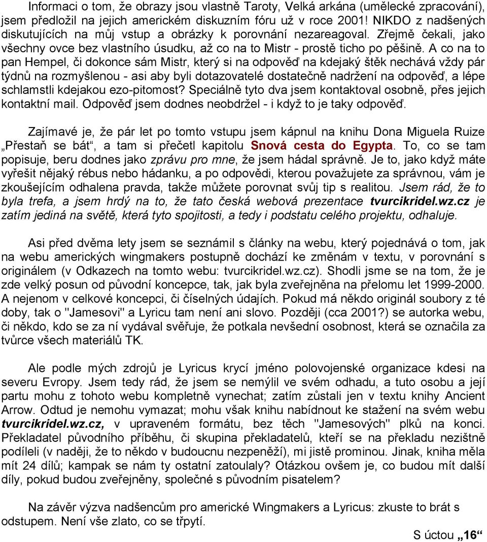 A co na to pan Hempel, či dokonce sám Mistr, který si na odpověď na kdejaký štěk nechává vždy pár týdnů na rozmyšlenou - asi aby byli dotazovatelé dostatečně nadržení na odpověď, a lépe schlamstli