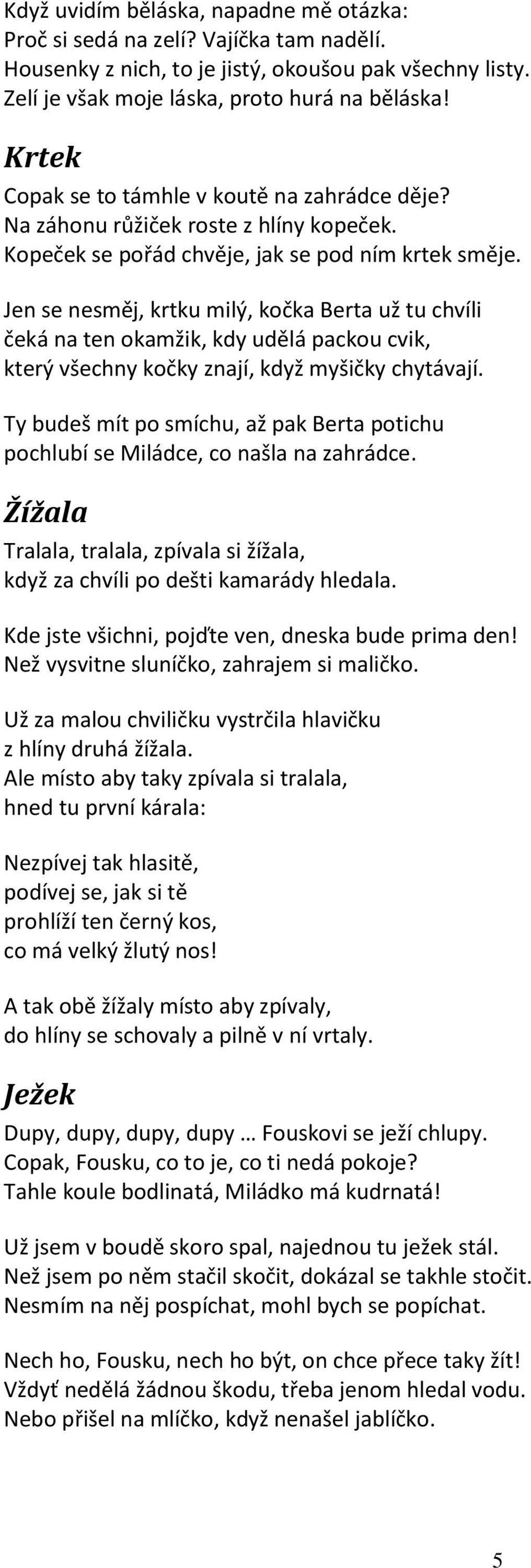 Jen se nesměj, krtku milý, kočka Berta už tu chvíli čeká na ten okamžik, kdy udělá packou cvik, který všechny kočky znají, když myšičky chytávají.