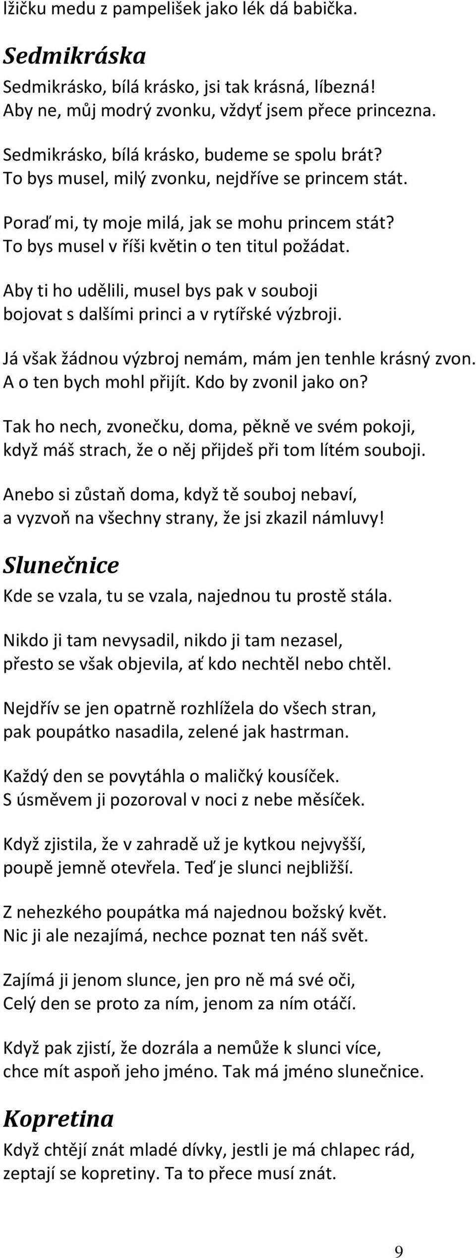 Aby ti ho udělili, musel bys pak v souboji bojovat s dalšími princi a v rytířské výzbroji. Já však žádnou výzbroj nemám, mám jen tenhle krásný zvon. A o ten bych mohl přijít. Kdo by zvonil jako on?