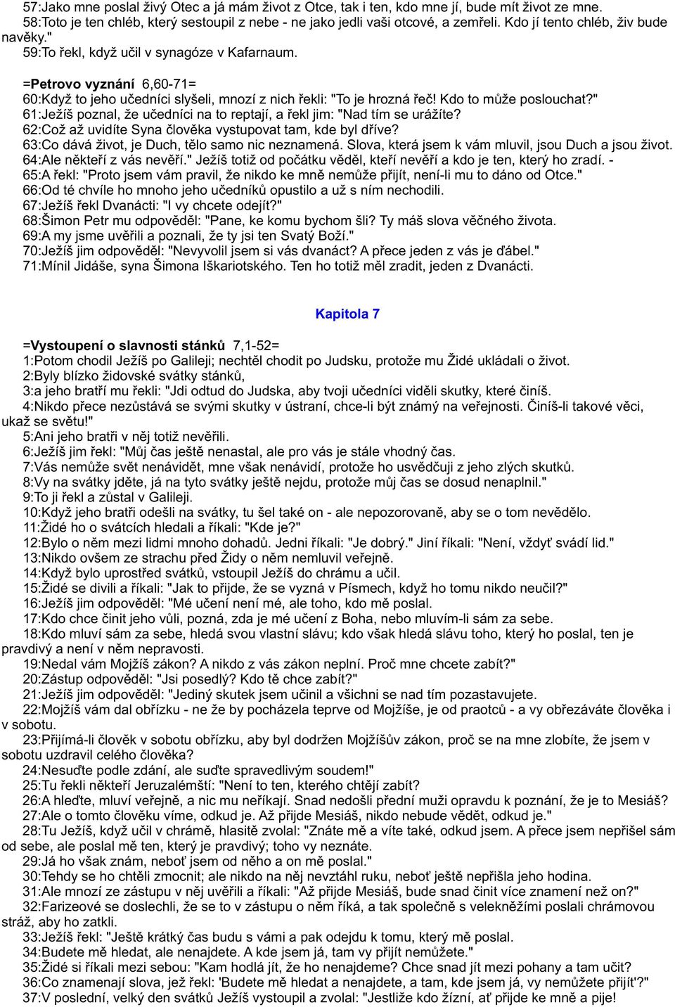 Kdo to mùže poslouchat?" 61:Ježíš poznal, že uèedníci na to reptají, a øekl jim: "Nad tím se urážíte? 62:Což až uvidíte Syna èlovìka vystupovat tam, kde byl døíve?