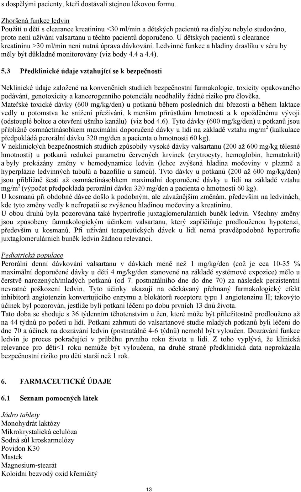 U dětských pacientů s clearance kreatininu >30 ml/min není nutná úprava dávkování. Ledvinné funkce a hladiny draslíku v séru by měly být důkladně monitorovány (viz body 4.4 a 4.4). 5.