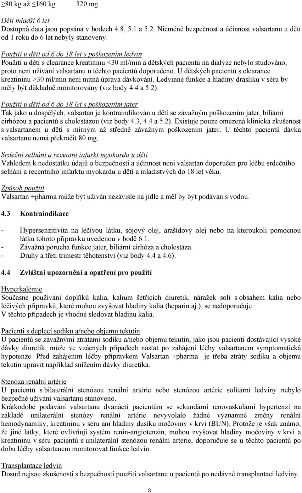 doporučeno. U dětských pacientů s clearance kreatininu >30 ml/min není nutná úprava dávkování. Ledvinné funkce a hladiny draslíku v séru by měly být důkladně monitorovány (viz body 4.4 a 5.2).