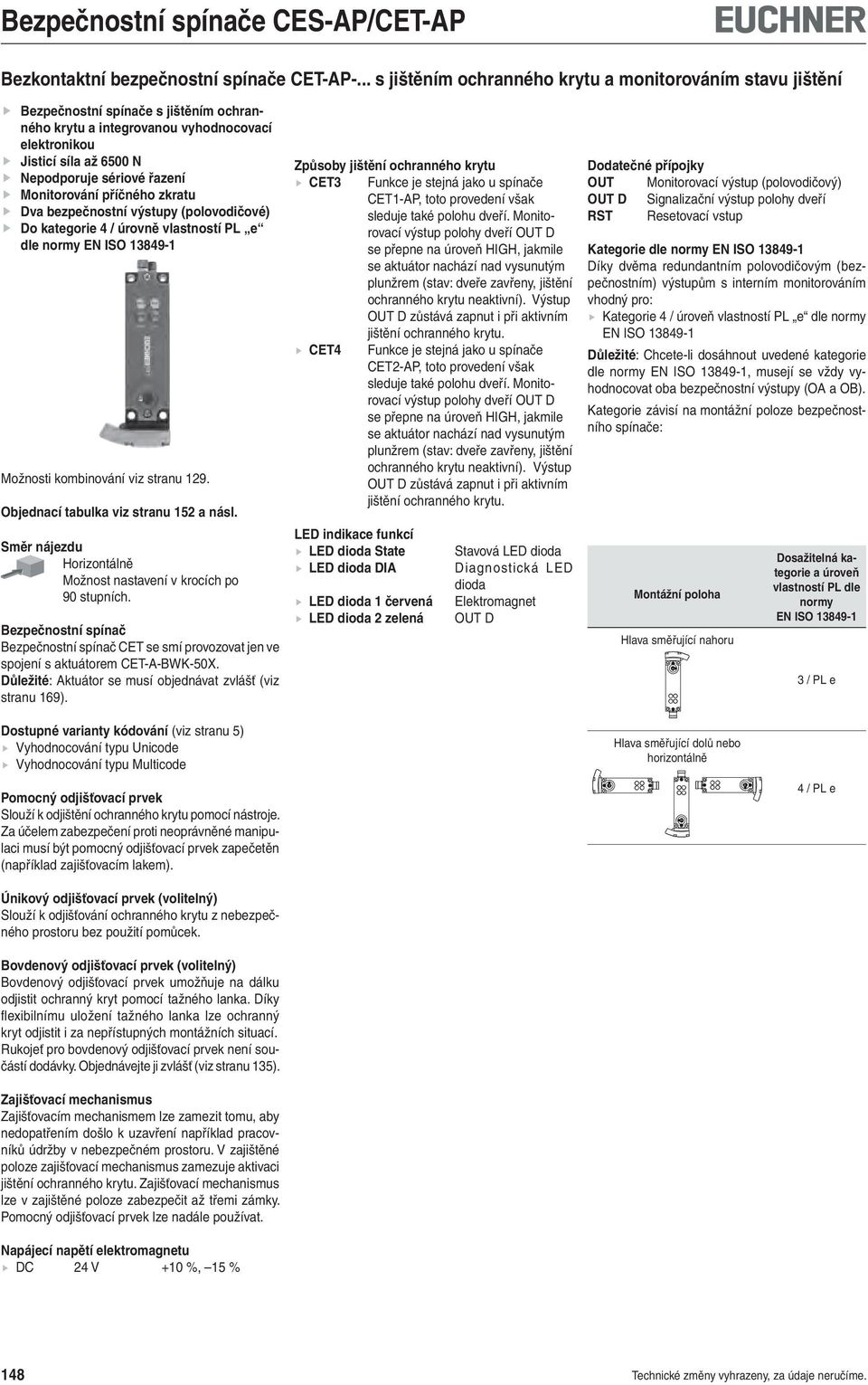 řazení Monitorování příčného zkratu Dva bezpečnostní výstupy (polovodičové) Do kategorie / úrovně vlastností PL e dle normy EN ISO 19-1 Možnosti kombinování viz stranu 19.