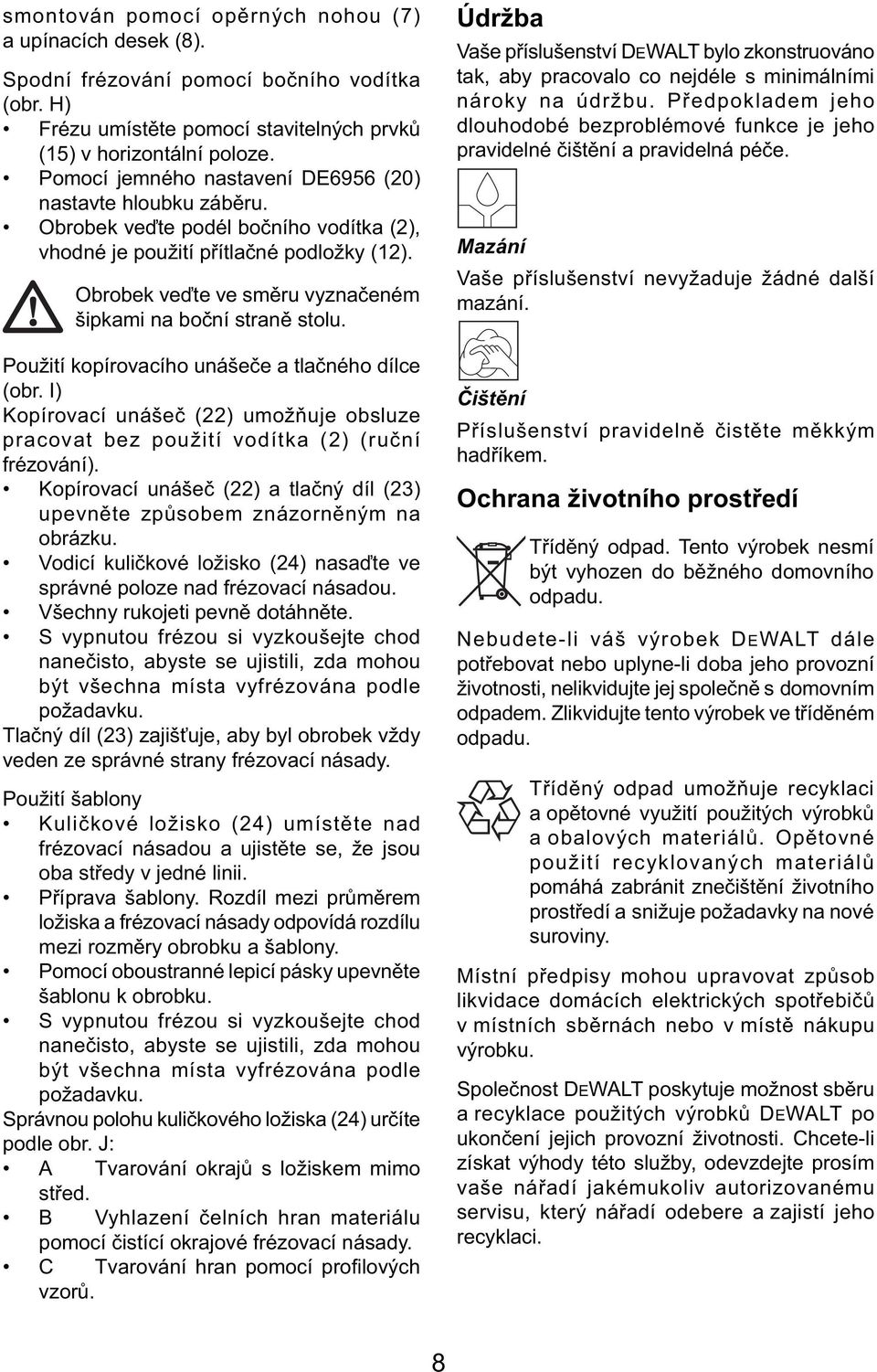 Obrobek veďte ve směru vyznačeném šipkami na boční straně stolu. Použití kopírovacího unášeče a tlačného dílce (obr.