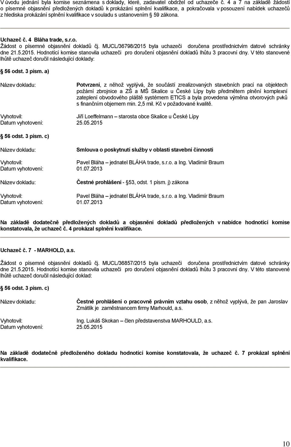 ustanovením 59 zákona. Uchazeč č. 4 Bláha trade, s.r.o. Žádost o písemné objasnění dokladů čj. MUCL/36798/2015 byla uchazeči doručena prostřednictvím datové schránky dne 21.5.2015. Hodnotící komise stanovila uchazeči pro doručení objasnění dokladů lhůtu 3 pracovní dny.