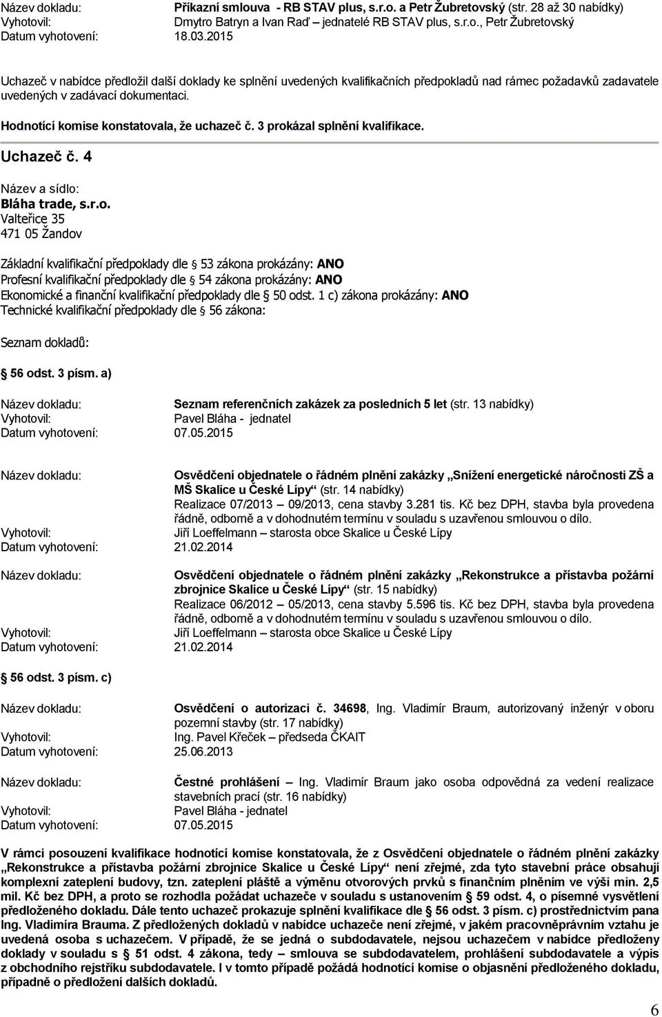 Hodnotící komise konstatovala, že uchazeč č. 3 prokázal splnění kvalifikace. Uchazeč č. 4 Bláha trade, s.r.o. Valteřice 35 471 05 Žandov Seznam referenčních zakázek za posledních 5 let (str.