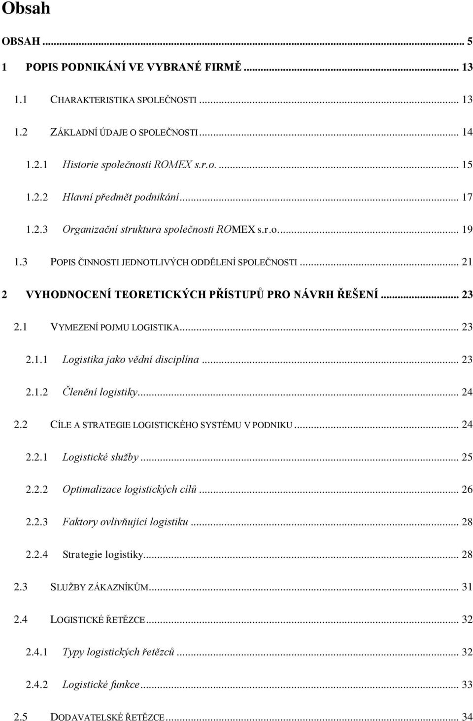 1 VYMEZENÍ POJMU LOGISTIKA... 23 2.1.1 Logistika jako vědní disciplína... 23 2.1.2 Členění logistiky... 24 2.2 CÍLE A STRATEGIE LOGISTICKÉHO SYSTÉMU V PODNIKU... 24 2.2.1 Logistické služby... 25 2.2.2 Optimalizace logistických cílů.