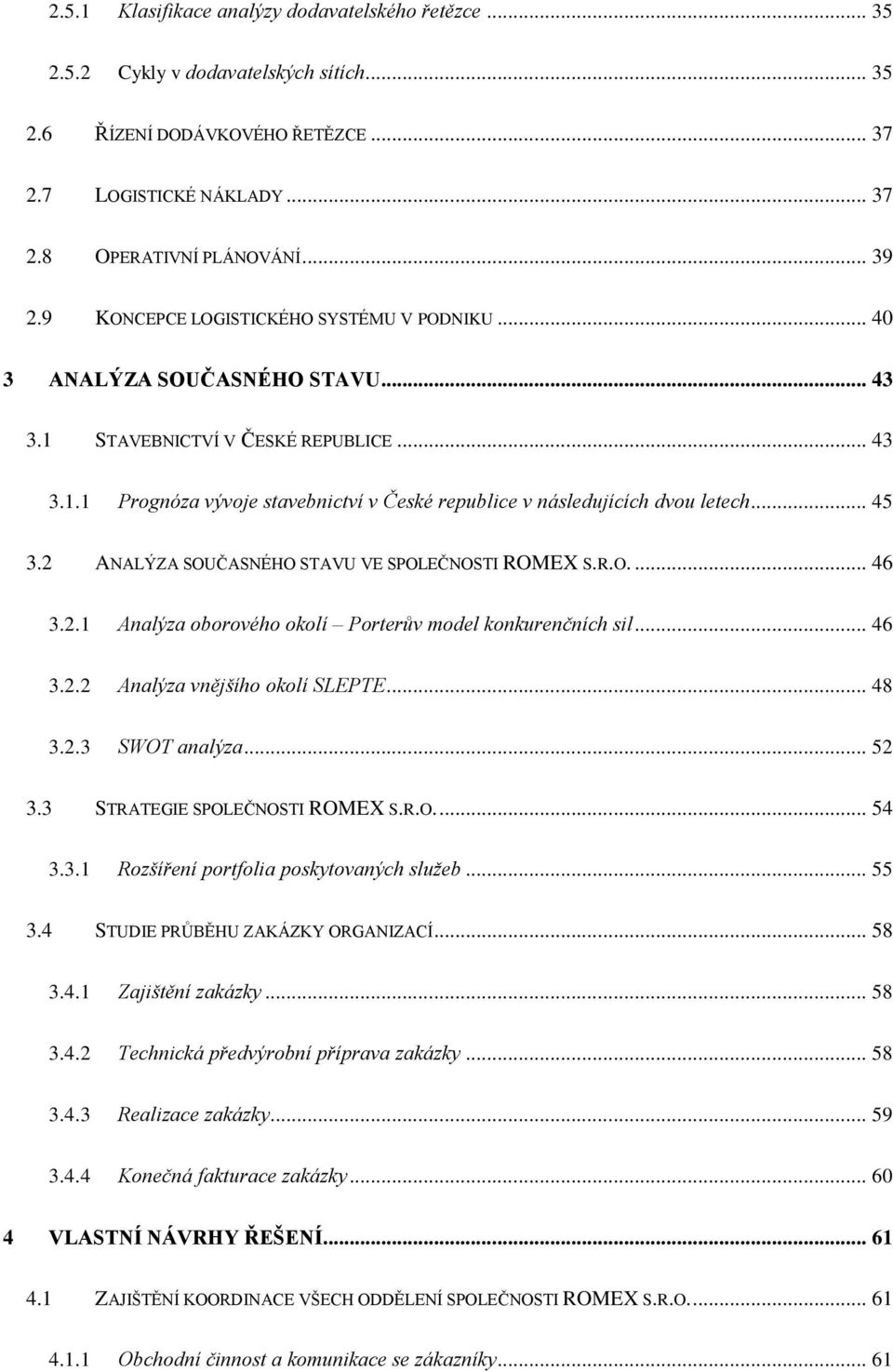 .. 45 3.2 ANALÝZA SOUČASNÉHO STAVU VE SPOLEČNOSTI ROMEX S.R.O.... 46 3.2.1 Analýza oborového okolí Porterův model konkurenčních sil... 46 3.2.2 Analýza vnějšího okolí SLEPTE... 48 3.2.3 SWOT analýza.