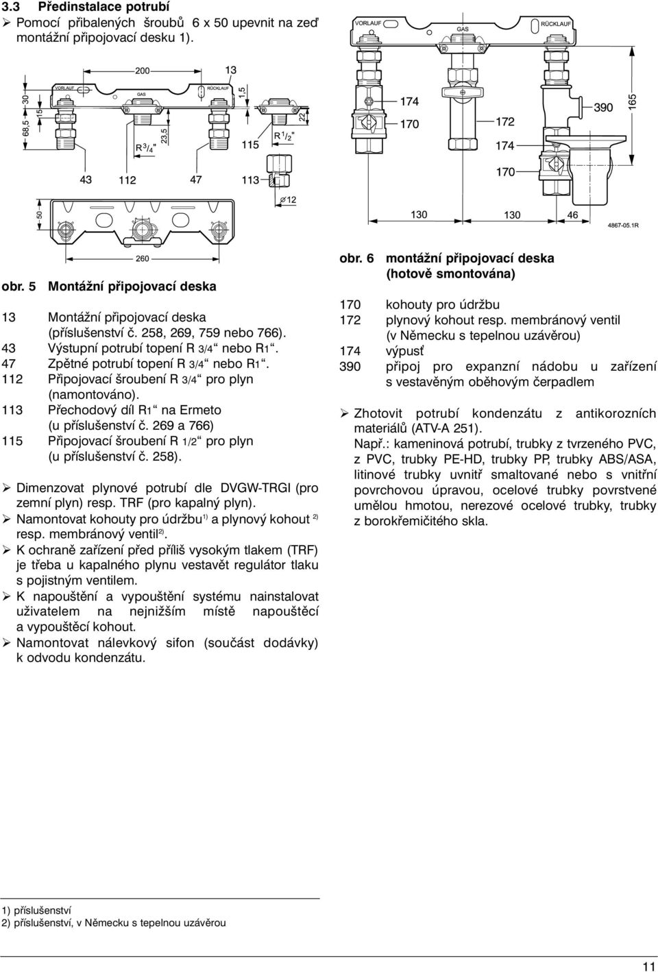 113 Přechodový díl R1 na Ermeto (u příslušenství č. 269 a 766) 115 Připojovací šroubení R 1/2 pro plyn (u příslušenství č. 258). Ø Dimenzovat plynové potrubí dle DVGW-TRGI (pro zemní plyn) resp.
