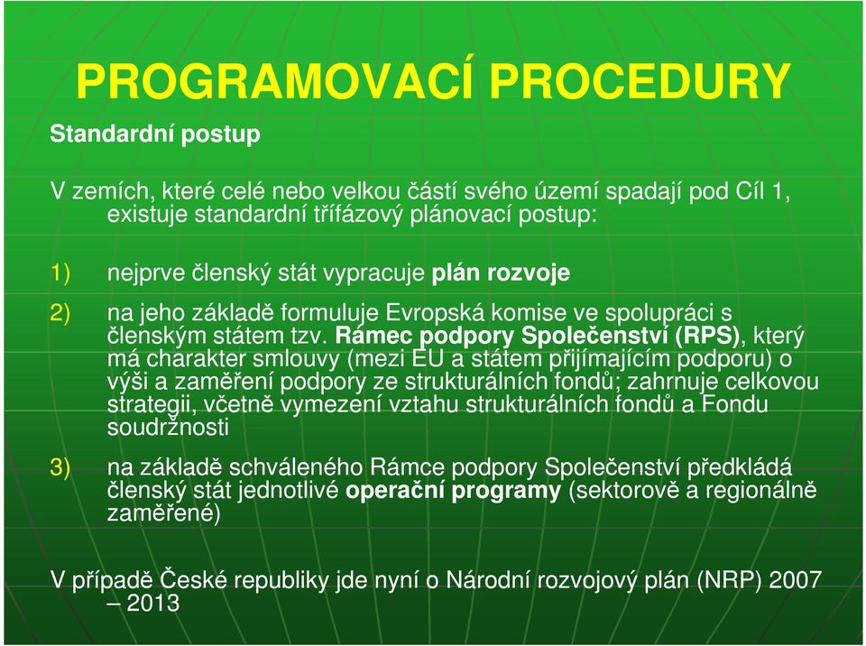 Rámec podpory Společenství (RPS),, který má charakter smlouvy (mezi EU a státem přijímajícím podporu) o výši a zaměření podpory ze strukturálních fondů; zahrnuje celkovou strategii,