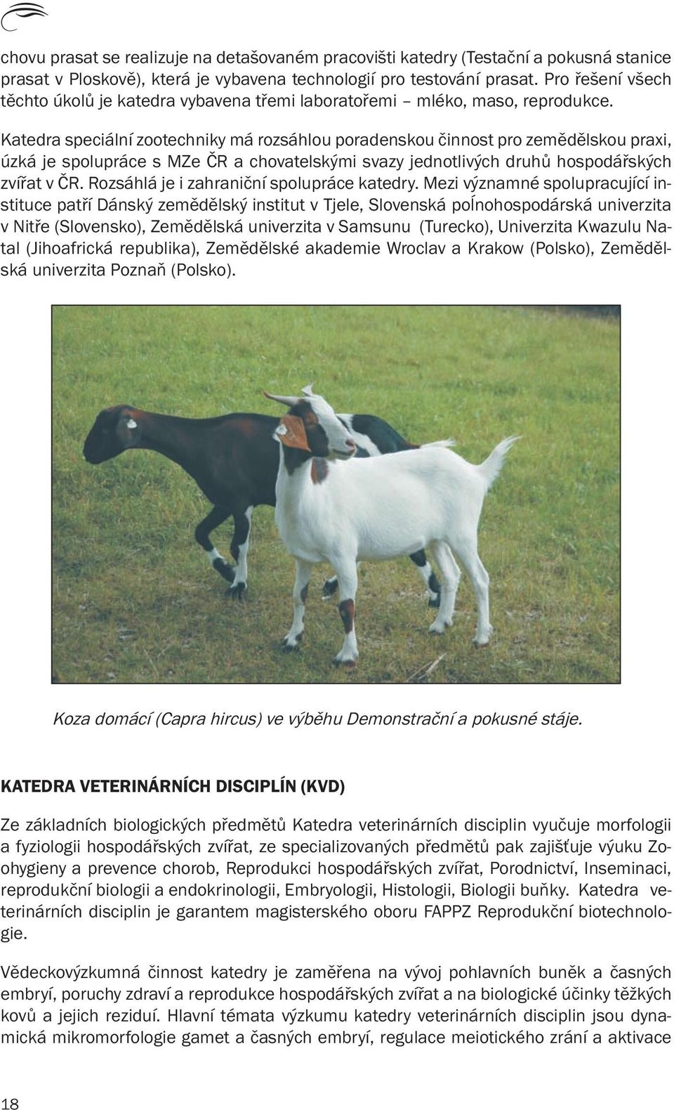 Katedra speciální zootechniky má rozsáhlou poradenskou činnost pro zemědělskou praxi, úzká je spolupráce s MZe ČR a chovatelskými svazy jednotlivých druhů hospodářských zvířat v ČR.