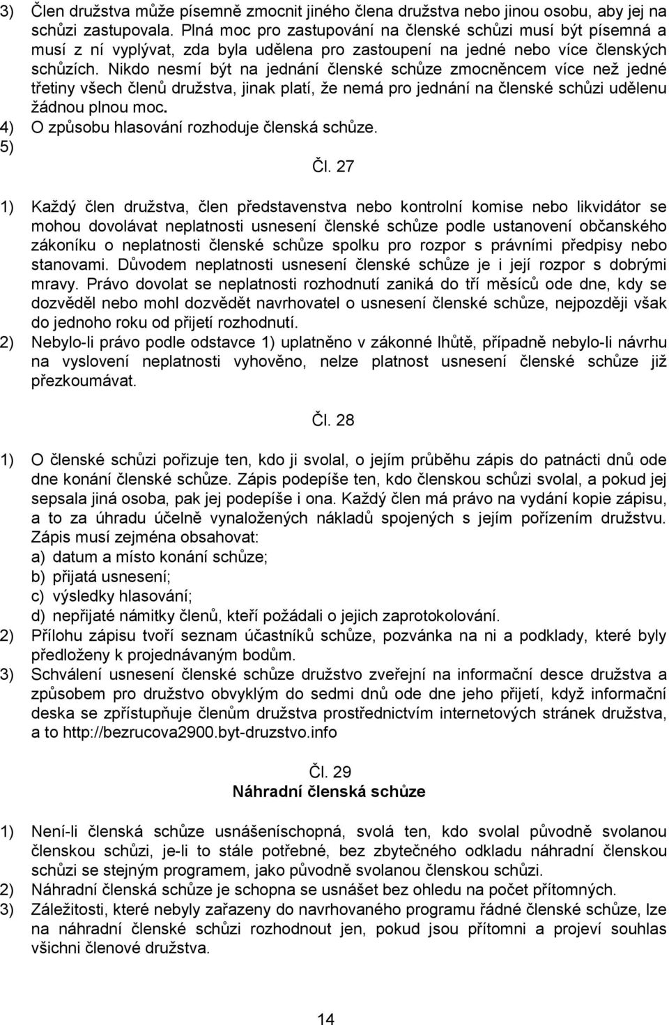 Nikdo nesmí být na jednání členské schůze zmocněncem více než jedné třetiny všech členů družstva, jinak platí, že nemá pro jednání na členské schůzi udělenu žádnou plnou moc.