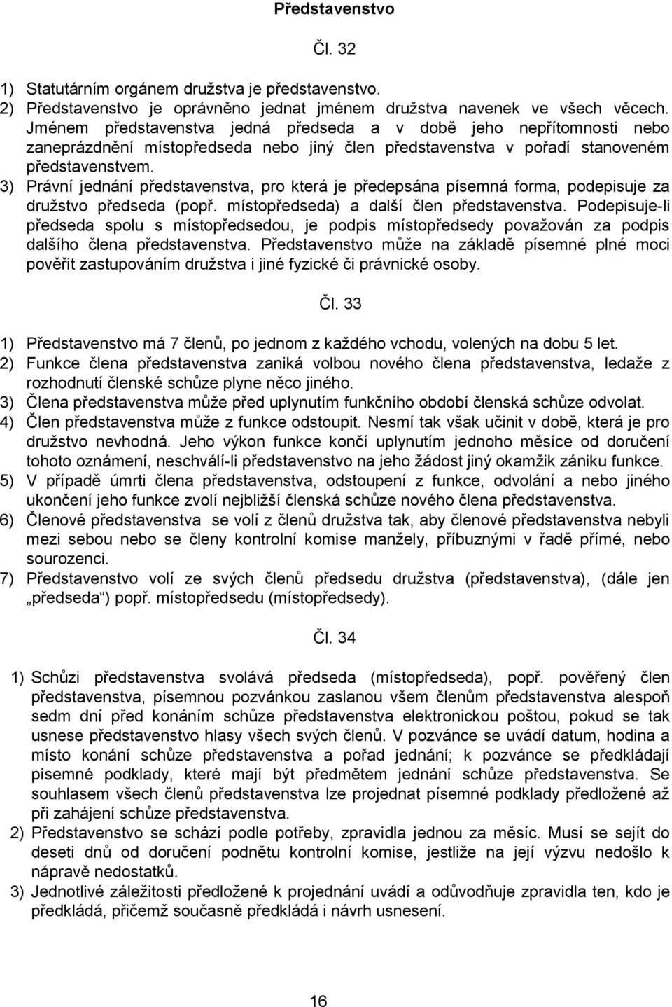 3) Právní jednání představenstva, pro která je předepsána písemná forma, podepisuje za družstvo předseda (popř. místopředseda) a další člen představenstva.