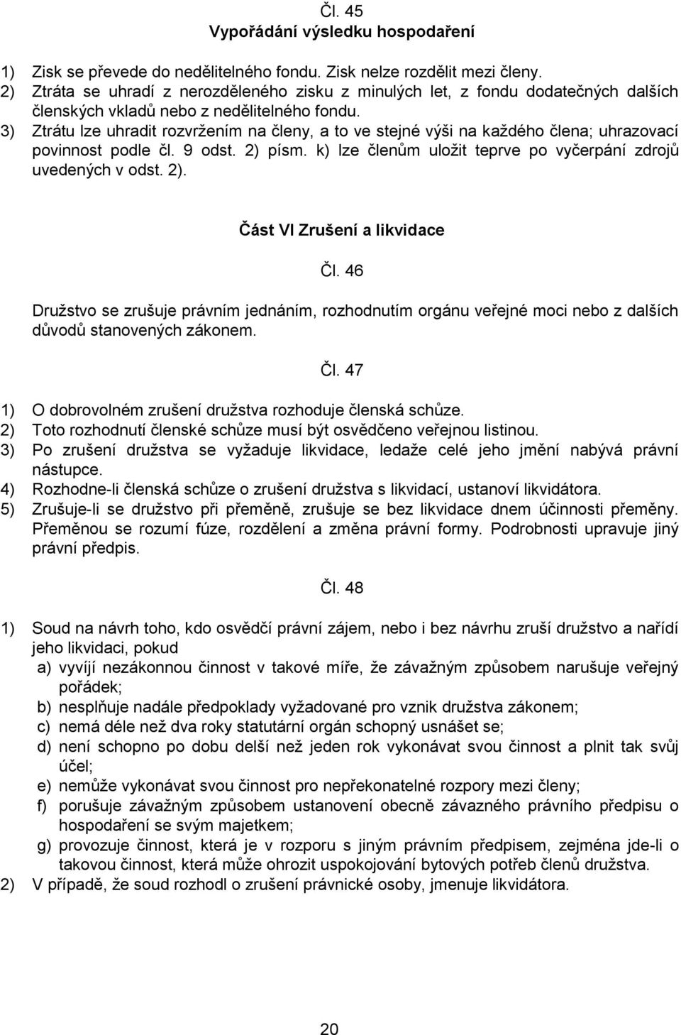 3) Ztrátu lze uhradit rozvržením na členy, a to ve stejné výši na každého člena; uhrazovací povinnost podle čl. 9 odst. 2) písm. k) lze členům uložit teprve po vyčerpání zdrojů uvedených v odst. 2). Část VI Zrušení a likvidace Čl.