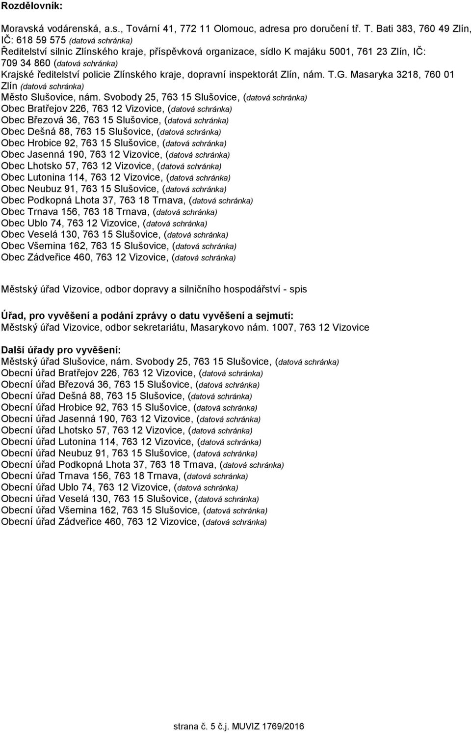 Bati 383, 760 49 Zlín, IČ: 618 59 575 (datová schránka) Ředitelství silnic Zlínského kraje, příspěvková organizace, sídlo K majáku 5001, 761 23 Zlín, IČ: 709 34 860 (datová schránka) Krajské