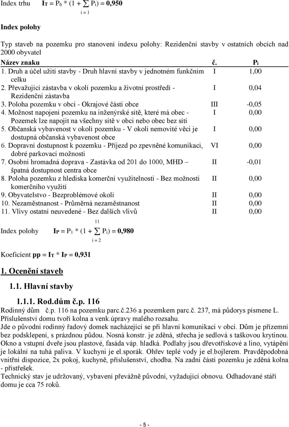 Poloha pozemku v obci - Okrajové části obce III -0,05 4. Možnost napojení pozemku na inženýrské sítě, které má obec - I 0,00 Pozemek lze napojit na všechny sítě v obci nebo obec bez sítí 5.