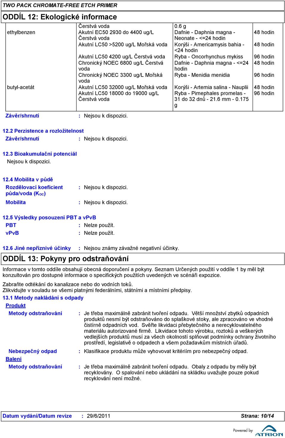 Akutní LC50 4200 ug/l Čerstvá voda Ryba - Oncorhynchus mykiss 96 hodin Chronický NOEC 6800 ug/l Čerstvá Dafnie - Daphnia magna - <=24 48 hodin voda hodin Chronický NOEC 3300 ug/l Mořská Ryba -