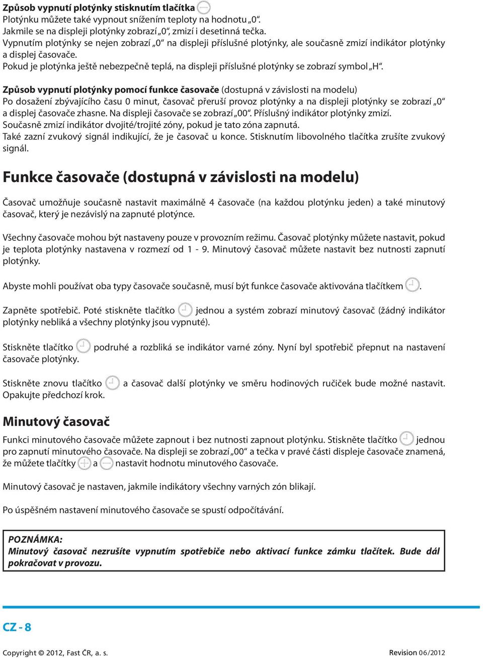 Pokud je plotýnka ještě nebezpečně teplá, na displeji příslušné plotýnky se zobrazí symbol H.