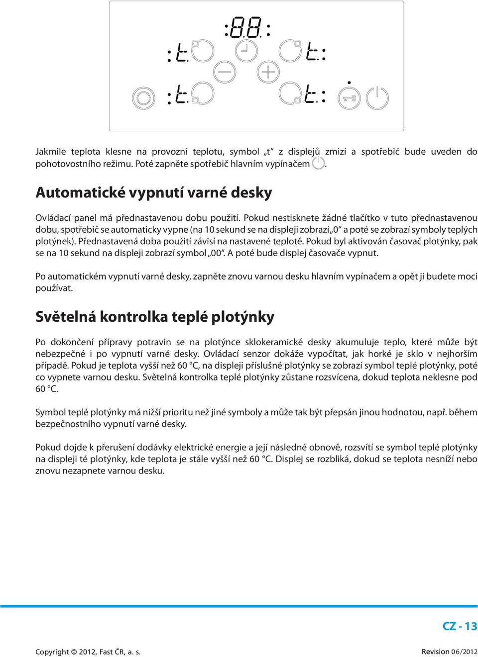 Pokud nestisknete žádné tlačítko v tuto přednastavenou dobu, spotřebič se automaticky vypne (na 10 sekund se na displeji zobrazí 0 a poté se zobrazí symboly teplých plotýnek).